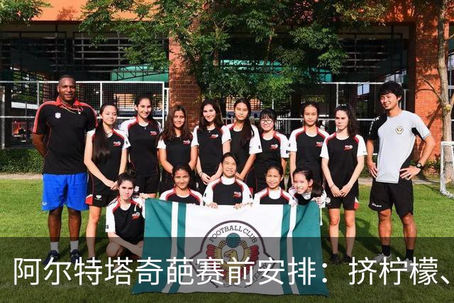 阿尔特塔奇葩赛前安排：挤柠檬、多米诺骨牌