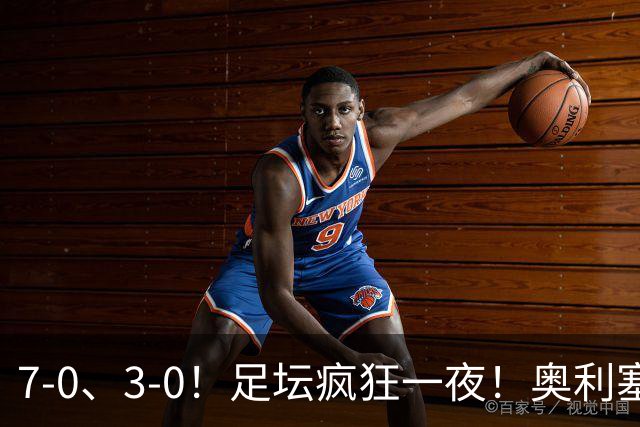 7-0、3-0！足坛疯狂一夜！奥利塞戴帽凯恩百球！切尔西爆大冷！